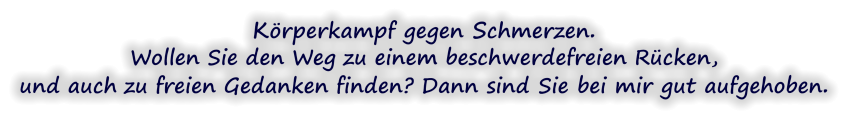 Körperkampf gegen Schmerzen. Wollen Sie den Weg zu einem beschwerdefreien Rücken,  und auch zu freien Gedanken finden? Dann sind Sie bei mir gut aufgehoben.